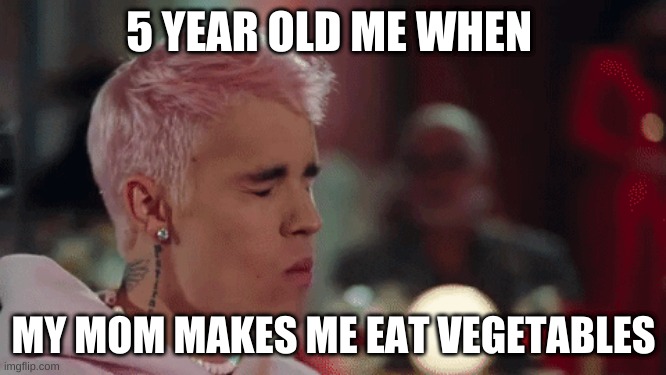 5 year old me when my mom makes me eat vegetables | 5 YEAR OLD ME WHEN; MY MOM MAKES ME EAT VEGETABLES | image tagged in justin bieber | made w/ Imgflip meme maker
