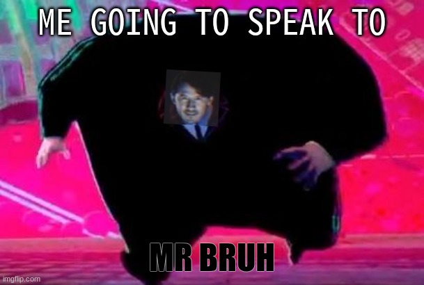 Running Kingpin | ME GOING TO SPEAK TO; MR BRUH | image tagged in running kingpin | made w/ Imgflip meme maker