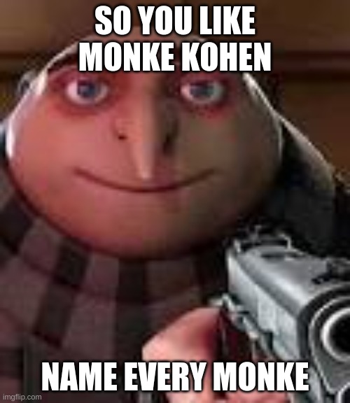 kohen | SO YOU LIKE MONKE KOHEN; NAME EVERY MONKE | image tagged in gru with gun | made w/ Imgflip meme maker