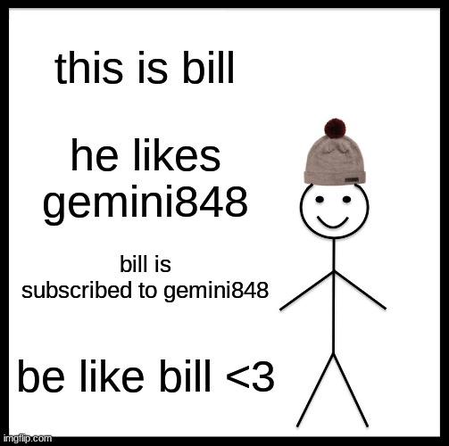 Sub to me on youtube gemini848 | this is bill; he likes gemini848; bill is subscribed to gemini848; be like bill <3 | image tagged in memes,be like bill | made w/ Imgflip meme maker