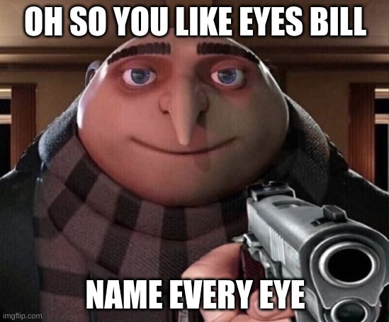 bill | OH SO YOU LIKE EYES BILL; NAME EVERY EYE | image tagged in gru w/ gun | made w/ Imgflip meme maker