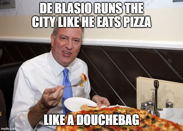 De Blasio | DE BLASIO RUNS THE CITY LIKE HE EATS PIZZA; LIKE A DOUCHEBAG | image tagged in funny memes | made w/ Imgflip meme maker