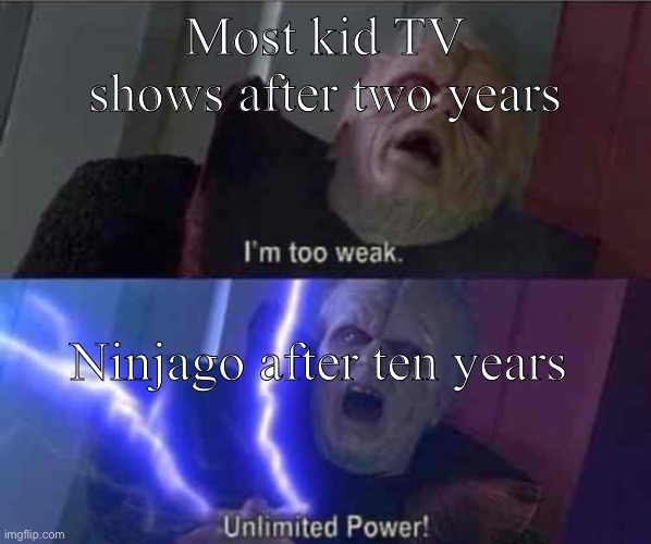Ninjago | Most kid TV shows after two years; Ninjago after ten years | image tagged in i m too weak unlimited power,ninjago,star wars,tv show,memes | made w/ Imgflip meme maker