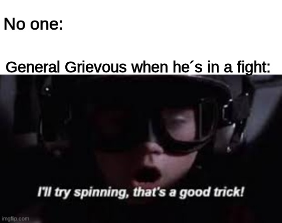 General Grievous | No one:; General Grievous when he´s in a fight: | image tagged in star wars,general grievous,ill try spinning thats a good trick | made w/ Imgflip meme maker