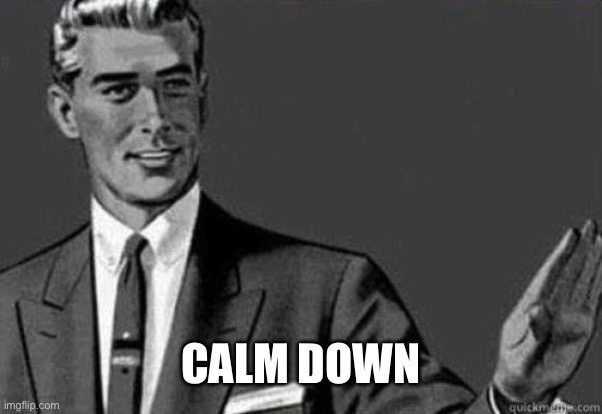 Calm down | CALM DOWN | image tagged in calm down | made w/ Imgflip meme maker