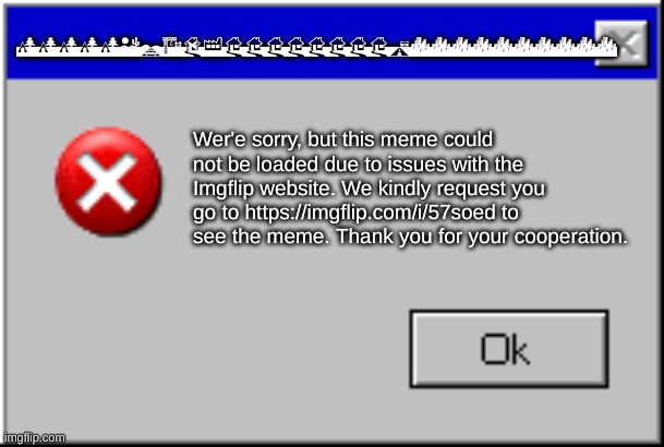Windows Error Message | QQQQQERADFHHHHHHHHKCCCCCCCCCC; Wer'e sorry, but this meme could not be loaded due to issues with the Imgflip website. We kindly request you go to https://imgflip.com/i/57soed to see the meme. Thank you for your cooperation. | image tagged in windows error message | made w/ Imgflip meme maker