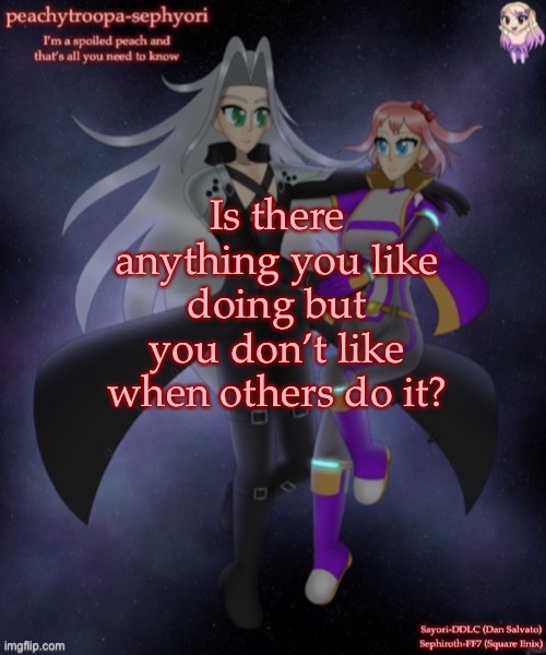 Is there anything you like doing but you don’t like when others do it? | image tagged in sayori and sephiroth | made w/ Imgflip meme maker