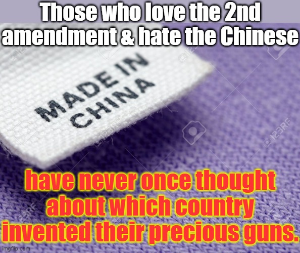 A real patriot would boycott guns! | Those who love the 2nd amendment & hate the Chinese; have never once thought about which country invented their precious guns. | image tagged in made in china label,gun nuts,history,surprise | made w/ Imgflip meme maker