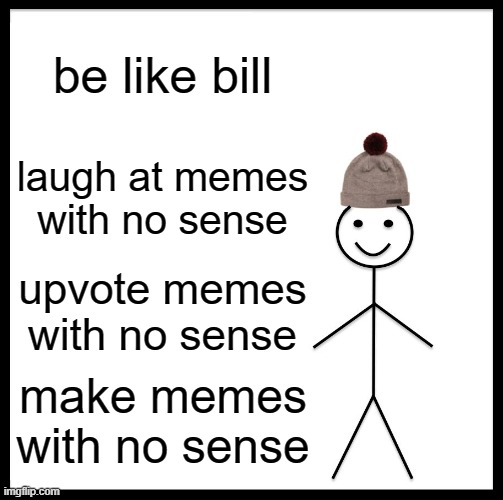 be like bill | be like bill; laugh at memes with no sense; upvote memes with no sense; make memes with no sense | image tagged in memes,be like bill | made w/ Imgflip meme maker