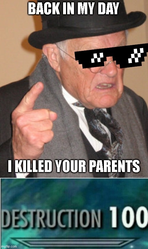 destruction 10000000000 | BACK IN MY DAY; I KILLED YOUR PARENTS | image tagged in memes,back in my day,destruction 100 | made w/ Imgflip meme maker