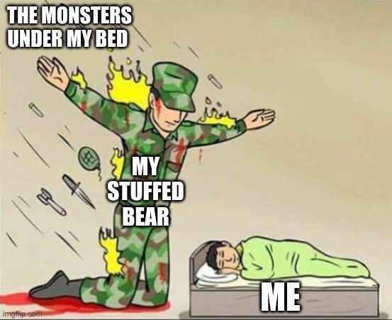 Soldier protecting sleeping child |  THE MONSTERS UNDER MY BED; MY STUFFED BEAR; ME | image tagged in soldier protecting sleeping child | made w/ Imgflip meme maker