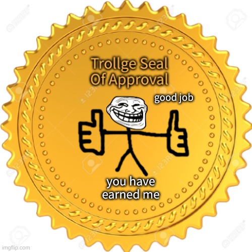 Trollge Approves | good job; you have earned me | image tagged in memes,are,funny,and,we,laugh | made w/ Imgflip meme maker