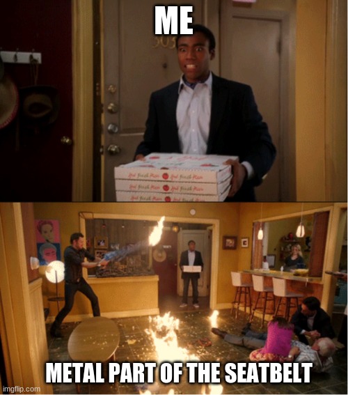 Related to the other meme but this is NOT a repost | ME; METAL PART OF THE SEATBELT | image tagged in community fire pizza meme,meme | made w/ Imgflip meme maker