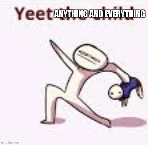 Nothing is more satisfying than yeeting stuff |  ANYTHING AND EVERYTHING | image tagged in single yeet the child panel | made w/ Imgflip meme maker