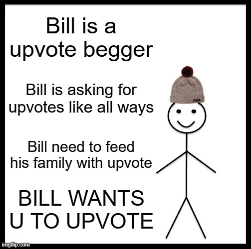 upvote begging i know lol just want to feel the life of a 2 year old | Bill is a upvote begger; Bill is asking for upvotes like all ways; Bill need to feed his family with upvote; BILL WANTS U TO UPVOTE | image tagged in memes,be like bill | made w/ Imgflip meme maker