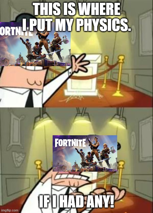 This Is Where I'd Put My Trophy If I Had One | THIS IS WHERE I PUT MY PHYSICS. IF I HAD ANY! | image tagged in memes,this is where i'd put my trophy if i had one | made w/ Imgflip meme maker