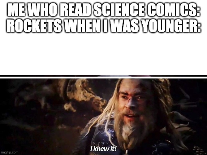 I knew it Thor | ME WHO READ SCIENCE COMICS: ROCKETS WHEN I WAS YOUNGER: | image tagged in i knew it thor | made w/ Imgflip meme maker