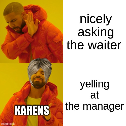 karens | nicely asking the waiter; yelling at the manager; KARENS | image tagged in memes,drake hotline bling | made w/ Imgflip meme maker