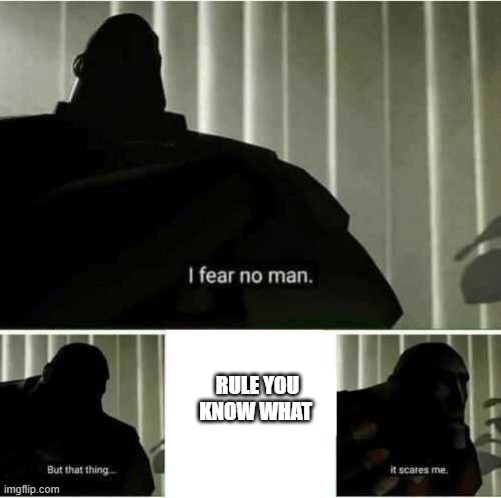 I fear no man | RULE YOU KNOW WHAT | image tagged in i fear no man | made w/ Imgflip meme maker