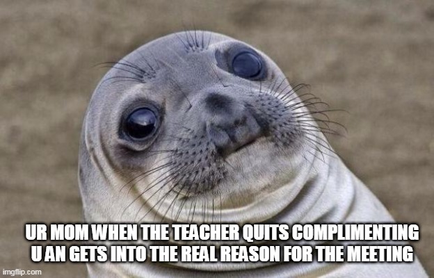 Awkward Moment Sealion | UR MOM WHEN THE TEACHER QUITS COMPLIMENTING U AN GETS INTO THE REAL REASON FOR THE MEETING | image tagged in memes,awkward moment sealion | made w/ Imgflip meme maker