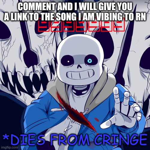 e | COMMENT AND I WILL GIVE YOU A LINK TO THE SONG I AM VIBING TO RN | image tagged in sans dies from cringe | made w/ Imgflip meme maker
