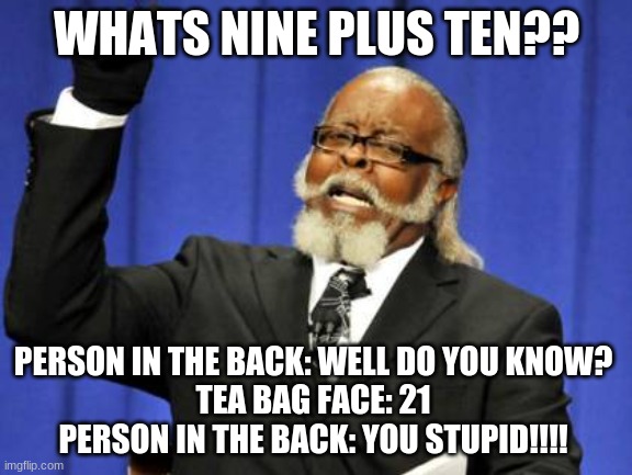Whats nine plus ten? | WHATS NINE PLUS TEN?? PERSON IN THE BACK: WELL DO YOU KNOW? 
TEA BAG FACE: 21 
PERSON IN THE BACK: YOU STUPID!!!! | image tagged in memes,too damn high | made w/ Imgflip meme maker