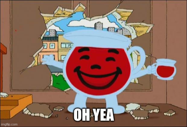 Koolaid Man | OH YEA | image tagged in koolaid man | made w/ Imgflip meme maker