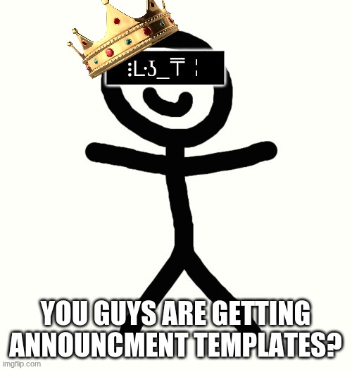 King of KerMan | YOU GUYS ARE GETTING ANNOUNCMENT TEMPLATES? | image tagged in king of kerman | made w/ Imgflip meme maker
