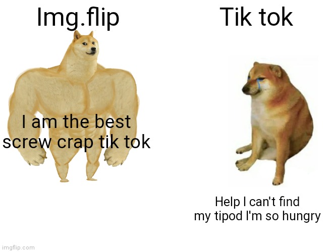 Truth be told tiktok sucks nuts | Img.flip; Tik tok; I am the best screw crap tik tok; Help I can't find my tipod I'm so hungry | image tagged in memes,buff doge vs cheems | made w/ Imgflip meme maker