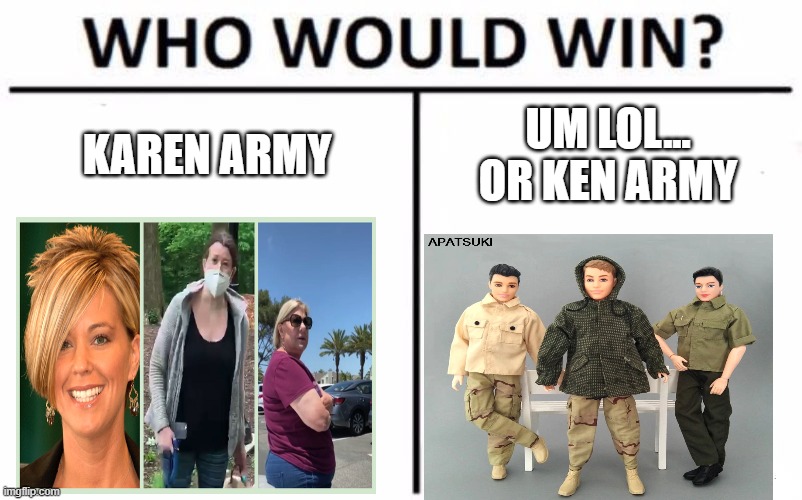 karen VS ken | KAREN ARMY; UM LOL... OR KEN ARMY | image tagged in memes,who would win | made w/ Imgflip meme maker
