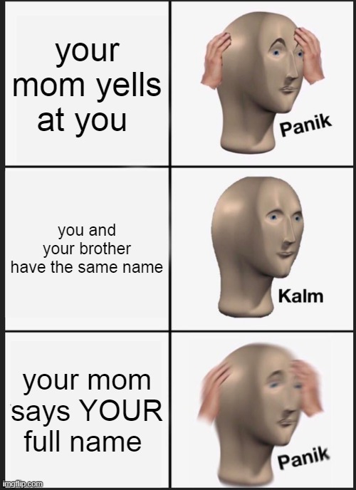 uh oh | your mom yells at you; you and your brother have the same name; your mom says YOUR full name | image tagged in memes,panik kalm panik | made w/ Imgflip meme maker