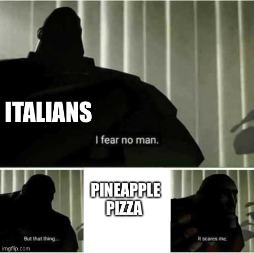 I fear no man | ITALIANS; PINEAPPLE PIZZA | image tagged in i fear no man | made w/ Imgflip meme maker