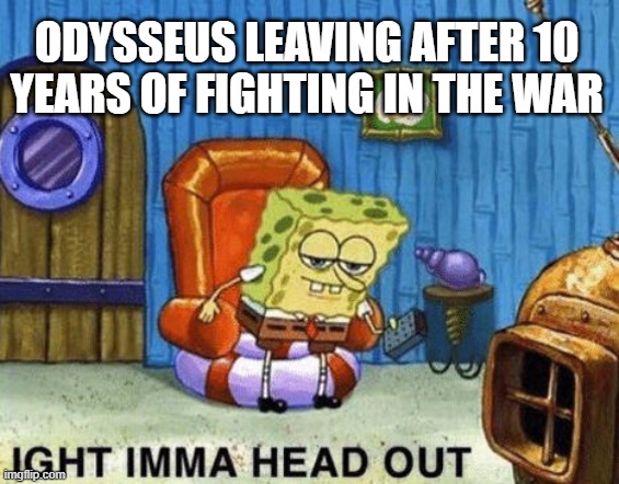 Ight imma head out | ODYSSEUS LEAVING AFTER 10 YEARS OF FIGHTING IN THE WAR | image tagged in ight imma head out | made w/ Imgflip meme maker