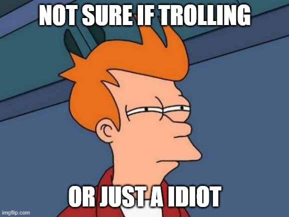 Not sure if trolling... or just a idiot. | NOT SURE IF TROLLING; OR JUST A IDIOT | image tagged in memes,futurama fry,trolling | made w/ Imgflip meme maker