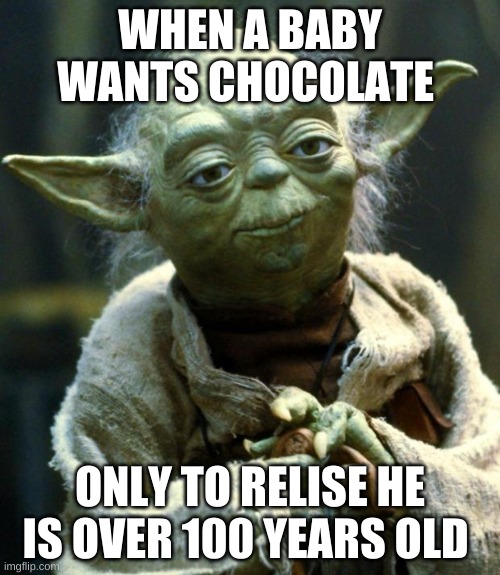Star Wars Yoda Meme | WHEN A BABY WANTS CHOCOLATE; ONLY TO RELISE HE IS OVER 100 YEARS OLD | image tagged in memes,star wars yoda | made w/ Imgflip meme maker