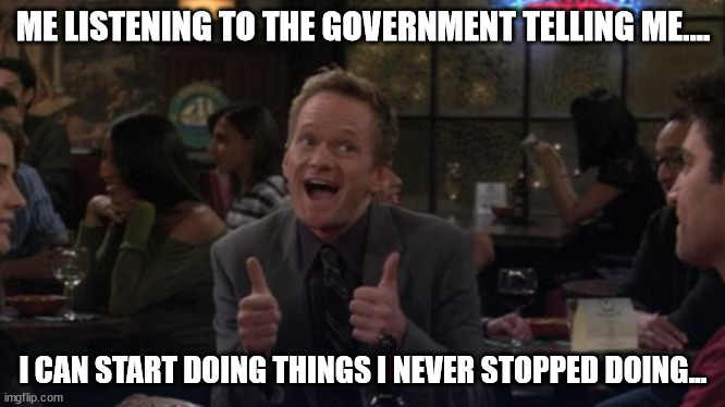 Barney Stinson Win |  ME LISTENING TO THE GOVERNMENT TELLING ME.... I CAN START DOING THINGS I NEVER STOPPED DOING... | image tagged in memes,barney stinson win | made w/ Imgflip meme maker