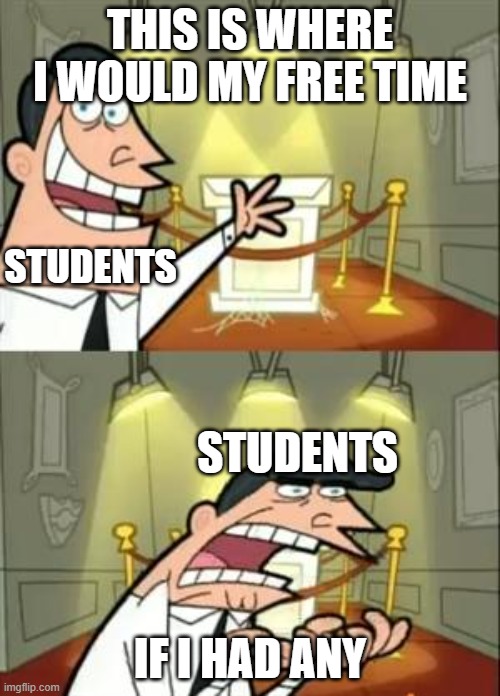 Students with free time | THIS IS WHERE I WOULD MY FREE TIME; STUDENTS; STUDENTS; IF I HAD ANY | image tagged in memes,this is where i'd put my trophy if i had one,school,student | made w/ Imgflip meme maker