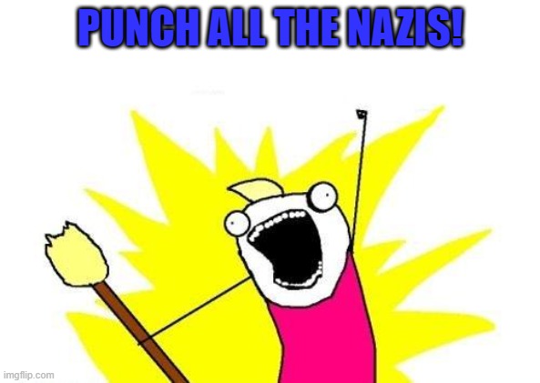 Punch All The Nazis! | PUNCH ALL THE NAZIS! | image tagged in memes,x all the y | made w/ Imgflip meme maker