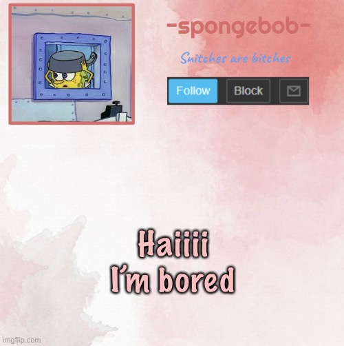 Sponge temp | Haiiii I’m bored | image tagged in sponge temp | made w/ Imgflip meme maker