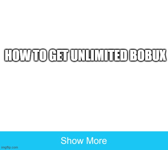 bobux | HOW TO GET UNLIMITED BOBUX | image tagged in show more | made w/ Imgflip meme maker