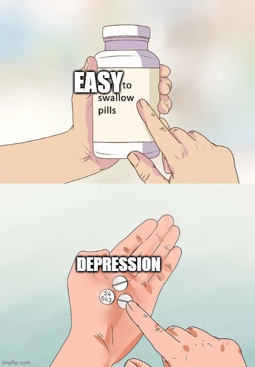 Hard To Swallow Pills | EASY; DEPRESSION | image tagged in memes,hard to swallow pills | made w/ Imgflip meme maker