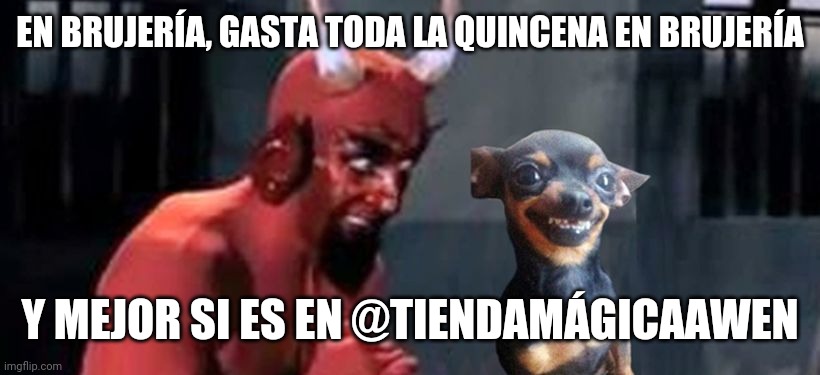 diablo y perro | EN BRUJERÍA, GASTA TODA LA QUINCENA EN BRUJERÍA; Y MEJOR SI ES EN @TIENDAMÁGICAAWEN | image tagged in diablo y perro | made w/ Imgflip meme maker