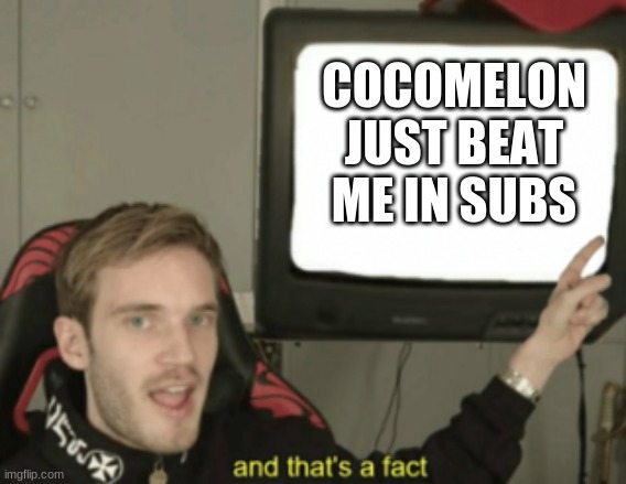 Cocomelon | COCOMELON JUST BEAT ME IN SUBS | image tagged in and that's a fact,cocomelon,pewdiepie,subs | made w/ Imgflip meme maker