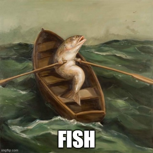 Fishing boat on a whole 'nother level | FISH | image tagged in fish rowing boat | made w/ Imgflip meme maker