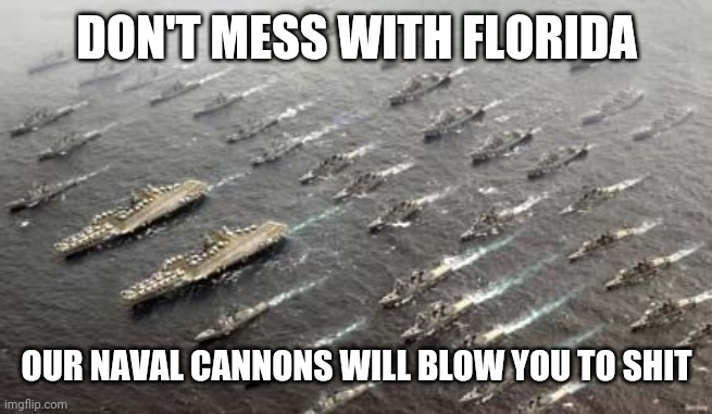 migration of US navy ships | DON'T MESS WITH FLORIDA OUR NAVAL CANNONS WILL BLOW YOU TO SHIT | image tagged in migration of us navy ships | made w/ Imgflip meme maker