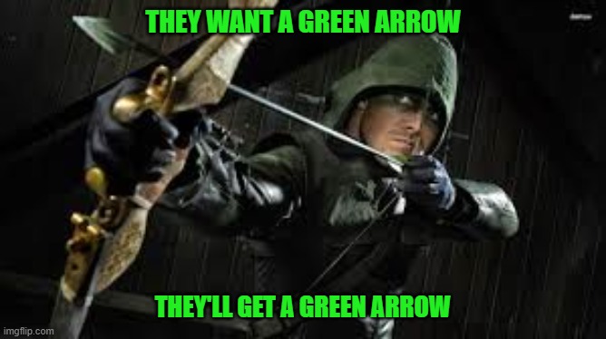 green arrow | THEY WANT A GREEN ARROW THEY'LL GET A GREEN ARROW | image tagged in green arrow | made w/ Imgflip meme maker