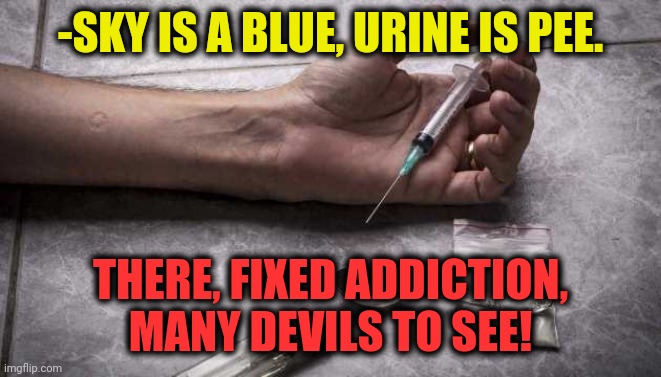 -Forecast by guess. | -SKY IS A BLUE, URINE IS PEE. THERE, FIXED ADDICTION, MANY DEVILS TO SEE! | image tagged in heroin,drugs are bad,and then the devil said,toilet humor,sky,red vs blue | made w/ Imgflip meme maker