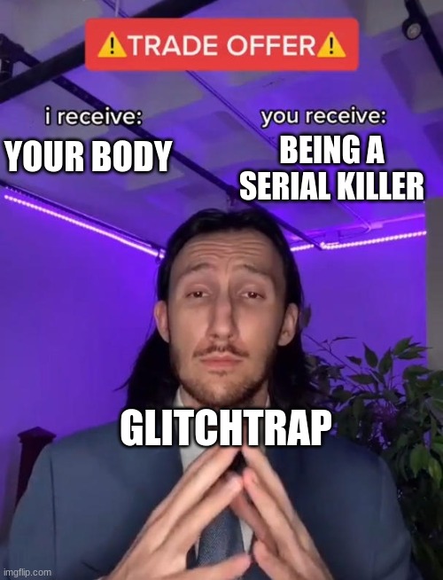 Glitchtrap in a nutshell | BEING A SERIAL KILLER; YOUR BODY; GLITCHTRAP | image tagged in trade offer,fnaf,five nights at freddys,five nights at freddy's | made w/ Imgflip meme maker