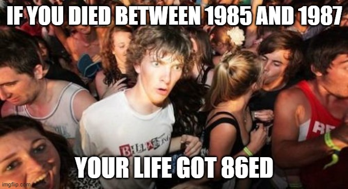 Sudden Clarity Clarence | IF YOU DIED BETWEEN 1985 AND 1987; YOUR LIFE GOT 86ED | image tagged in memes,sudden clarity clarence,86,death,puns,bad puns | made w/ Imgflip meme maker