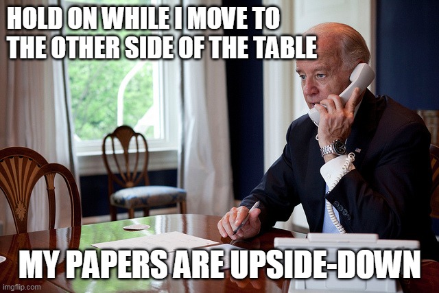 It really is this bad. | HOLD ON WHILE I MOVE TO THE OTHER SIDE OF THE TABLE; MY PAPERS ARE UPSIDE-DOWN | image tagged in joe biden | made w/ Imgflip meme maker